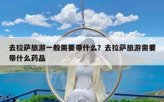 去拉萨旅游一般需要带什么？去拉萨旅游需要带什么药品