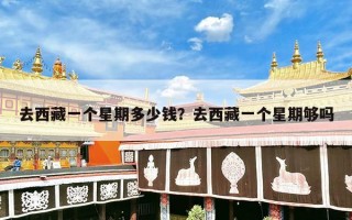 去西藏一个星期多少钱？去西藏一个星期够吗