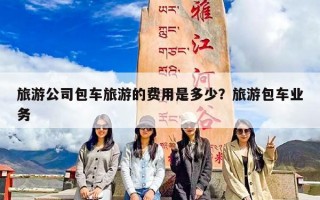 旅游公司包车旅游的费用是多少？旅游包车业务
