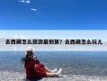去西藏怎么旅游最划算？去西藏怎么玩儿