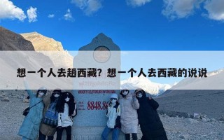 想一个人去趟西藏？想一个人去西藏的说说