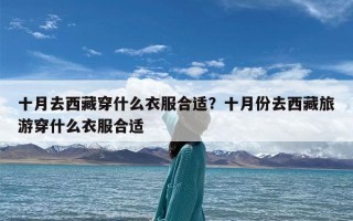 十月去西藏穿什么衣服合适？十月份去西藏旅游穿什么衣服合适