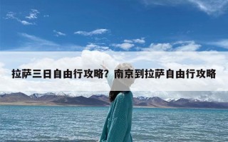 拉萨三日自由行攻略？南京到拉萨自由行攻略