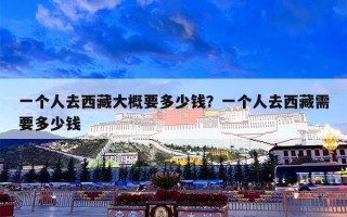 一个人去西藏大概要多少钱？一个人去西藏需要多少钱