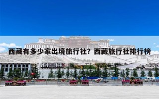 西藏有多少家出境旅行社？西藏旅行社排行榜