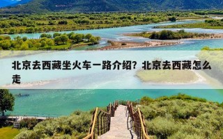 北京去西藏坐火车一路介绍？北京去西藏怎么走