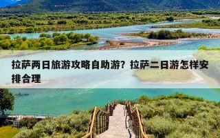 拉萨两日旅游攻略自助游？拉萨二日游怎样安排合理