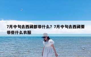 7月中旬去西藏都带什么？7月中旬去西藏要带些什么衣服