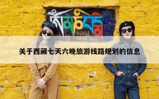 关于西藏七天六晚旅游线路规划的信息