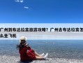 广州到布达拉宫旅游攻略？广州去布达拉宫怎么坐飞机
