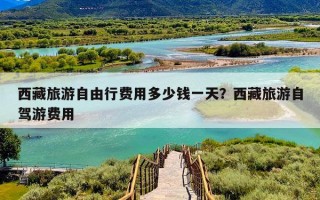 西藏旅游自由行费用多少钱一天？西藏旅游自驾游费用