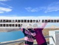 去西藏前三天都需要准备什么？去西藏旅游前需要做哪些准备?