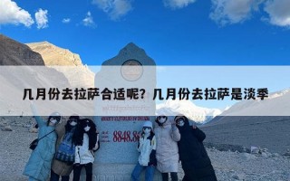 几月份去拉萨合适呢？几月份去拉萨是淡季