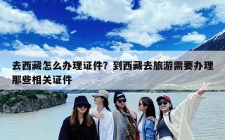 去西藏怎么办理证件？到西藏去旅游需要办理那些相关证件