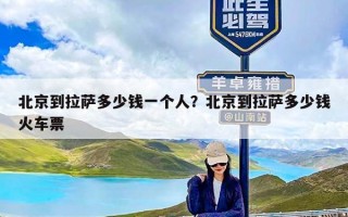 北京到拉萨多少钱一个人？北京到拉萨多少钱火车票