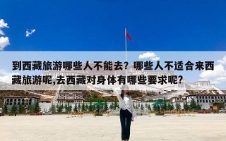 到西藏旅游哪些人不能去？哪些人不适合来西藏旅游呢,去西藏对身体有哪些要求呢?