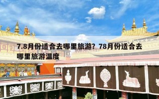 7.8月份适合去哪里旅游？78月份适合去哪里旅游温度