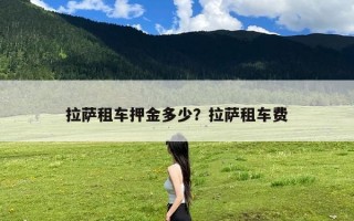 拉萨租车押金多少？拉萨租车费