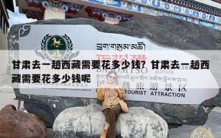 甘肃去一趟西藏需要花多少钱？甘肃去一趟西藏需要花多少钱呢