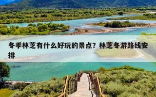 冬季林芝有什么好玩的景点？林芝冬游路线安排