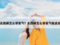 去西藏怎么带氧气？去西藏怎么带氧气瓶进去