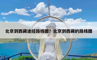 北京到西藏途经路线图？北京到西藏的路线图