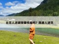 北京人进藏需要核酸吗？西藏人进京