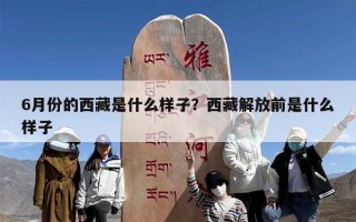 6月份的西藏是什么样子？西藏解放前是什么样子