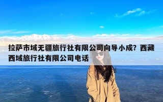 拉萨市域无疆旅行社有限公司向导小成？西藏西域旅行社有限公司电话