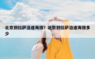 北京到拉萨沿途海拔？北京到拉萨沿途海拔多少