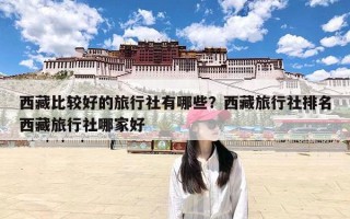 西藏比较好的旅行社有哪些？西藏旅行社排名西藏旅行社哪家好