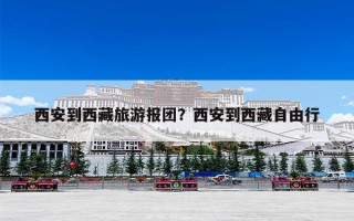 西安到西藏旅游报团？西安到西藏自由行
