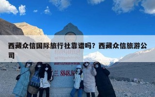 西藏众信国际旅行社靠谱吗？西藏众信旅游公司