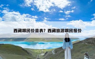 西藏跟团价目表？西藏旅游跟团报价
