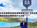 北京去西藏说走就走需要准备什么？北京去西藏说走就走需要准备什么东西