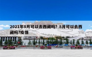 2021年8月可以去西藏吗？8月可以去西藏吗?疫情