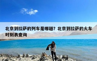 北京到拉萨的列车是哪趟？北京到拉萨的火车时刻表查询