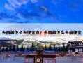 去西藏怎么去便宜点？去西藏怎么去最便宜