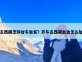 去西藏怎样给车加氧？开车去西藏加油怎么加