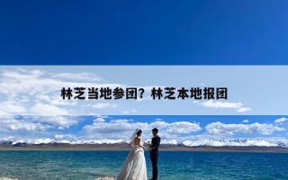 林芝当地参团？林芝本地报团