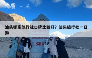 汕头哪家旅行社口碑比较好？汕头旅行社一日游