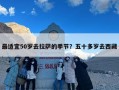 最适宜50岁去拉萨的季节？五十多岁去西藏