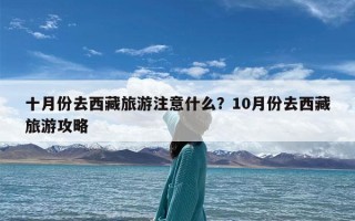 十月份去西藏旅游注意什么？10月份去西藏旅游攻略