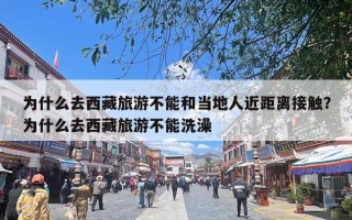 为什么去西藏旅游不能和当地人近距离接触？为什么去西藏旅游不能洗澡