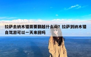 拉萨去纳木错需要翻越什么山？拉萨到纳木错自驾游可以一天来回吗