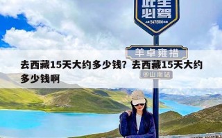 去西藏15天大约多少钱？去西藏15天大约多少钱啊