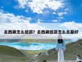 去西藏怎么旅游？去西藏旅游怎么去最好