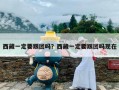 西藏一定要跟团吗？西藏一定要跟团吗现在