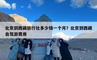 北京到西藏旅行社多少钱一个月？北京到西藏自驾游费用