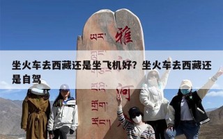 坐火车去西藏还是坐飞机好？坐火车去西藏还是自驾